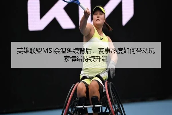 英雄联盟MSI余温延续背后，赛事热度如何带动玩家情绪持续升温 - mksports