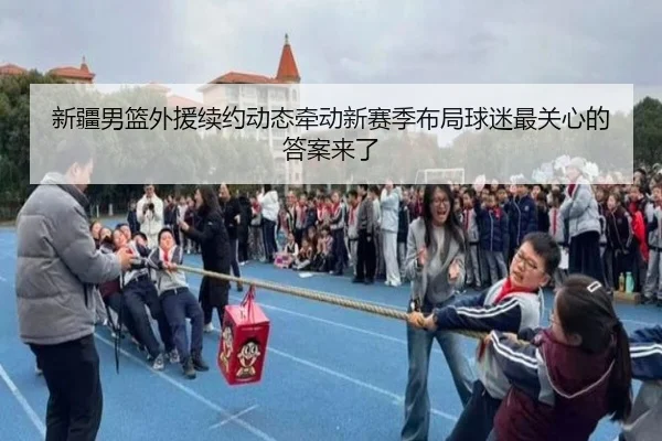 新疆男篮外援续约动态牵动新赛季布局球迷最关心的答案来了