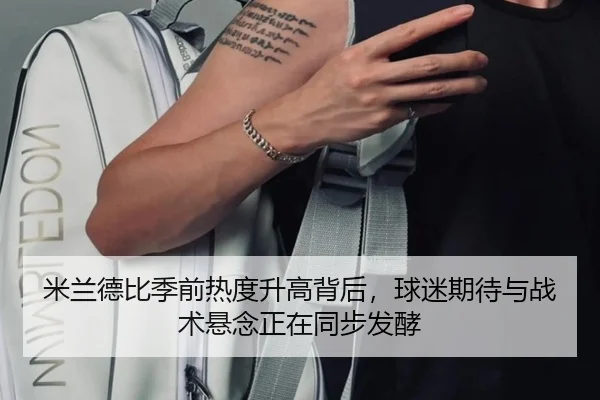 米兰德比季前热度升高背后，球迷期待与战术悬念正在同步发酵